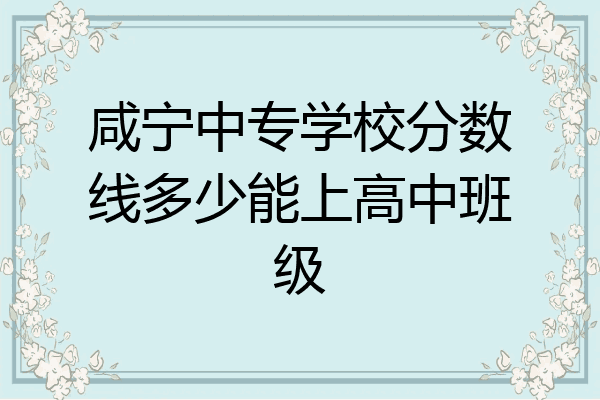 咸宁中专学校分数线多少能上高中班级