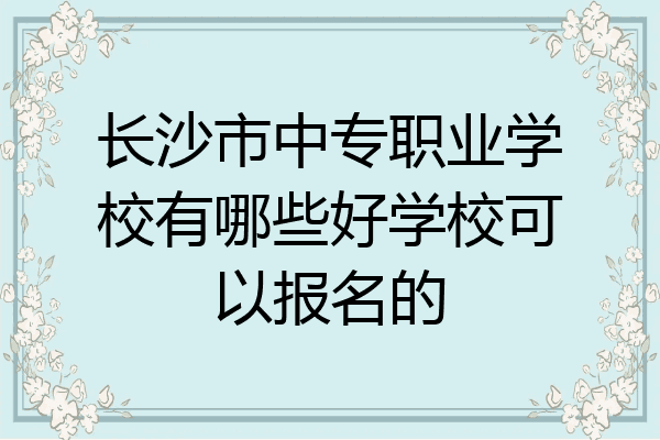 长沙市中专职业学校有哪些好学校可以报名的