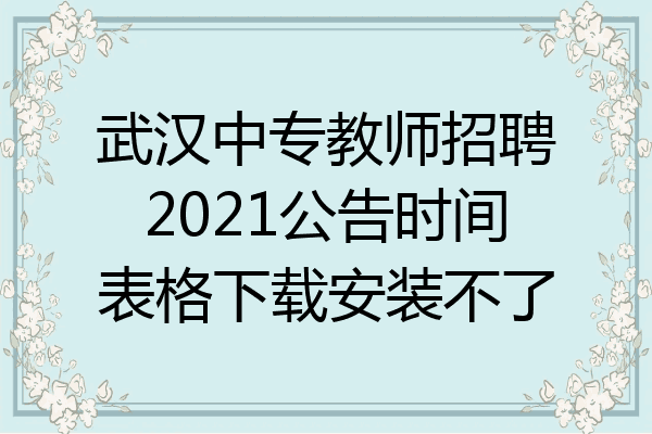 武汉中专教师招聘2021公告时间表格下载安装不了