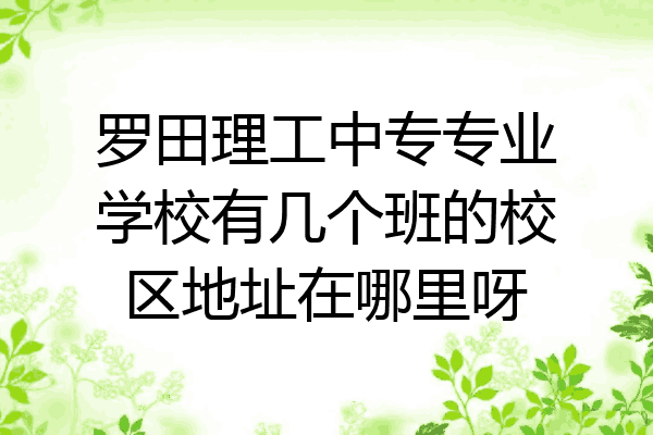 罗田理工中专专业学校有几个班的校区地址在哪里呀