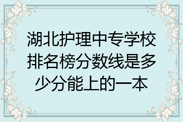 湖北护理中专学校排名榜分数线是多少分能上的一本