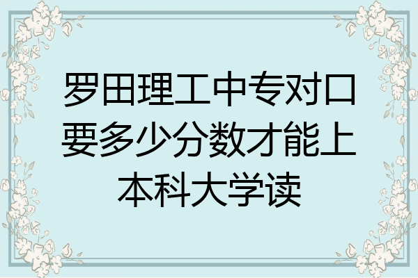 罗田理工中专对口要多少分数才能上本科大学读
