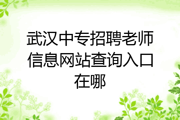 武汉中专招聘老师信息网站查询入口在哪