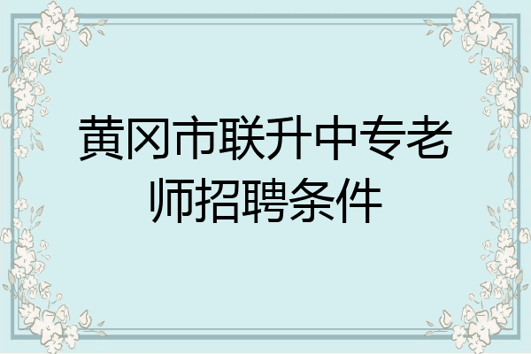 黄冈市联升中专老师招聘条件