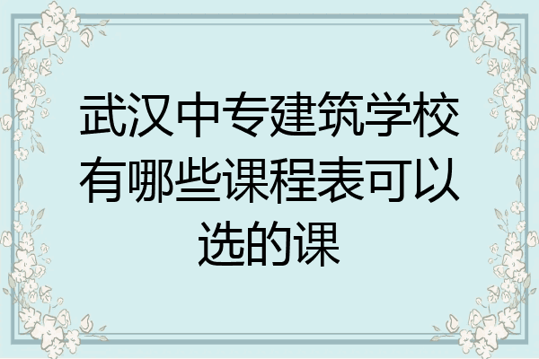 武汉中专建筑学校有哪些课程表可以选的课