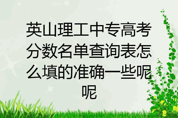 英山理工中专高考分数名单查询表怎么填的准确一些呢呢