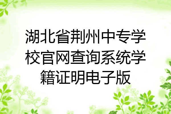 湖北省荆州中专学校官网查询系统学籍证明电子版