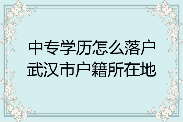 中专学历怎么落户武汉市户籍所在地