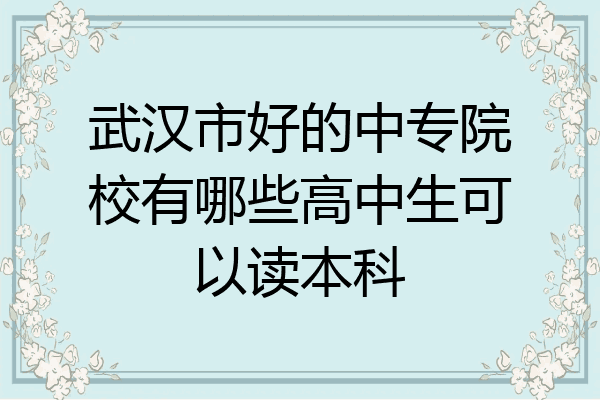 武汉市好的中专院校有哪些高中生可以读本科