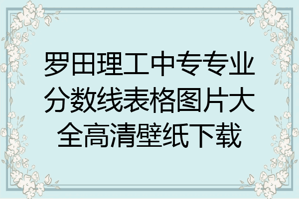 罗田理工中专专业分数线表格图片大全高清壁纸下载