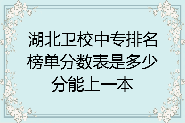 湖北卫校中专排名榜单分数表是多少分能上一本