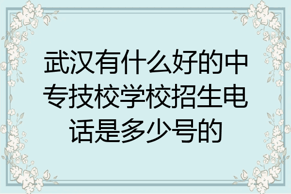 武汉有什么好的中专技校学校招生电话是多少号的
