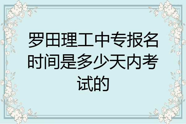 罗田理工中专报名时间是多少天内考试的