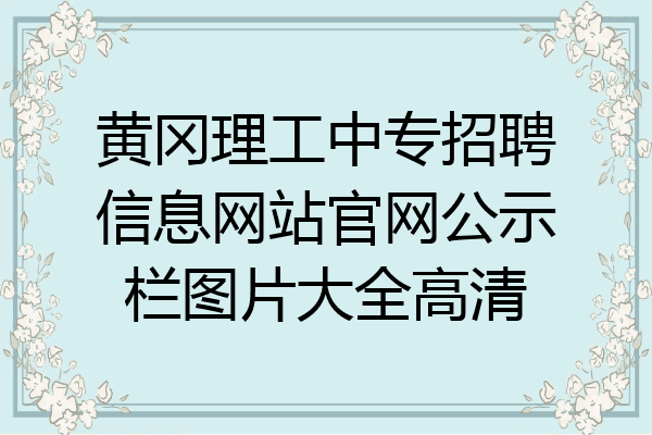 黄冈理工中专招聘信息网站官网公示栏图片大全高清