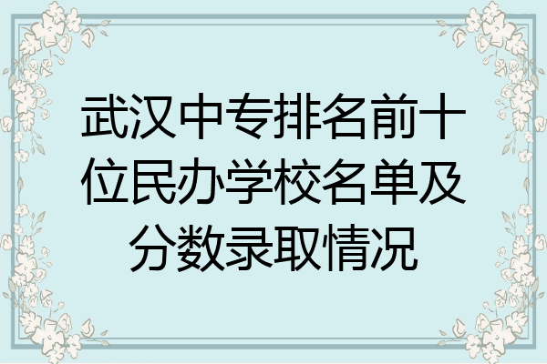 武汉中专排名前十位民办学校名单及分数录取情况