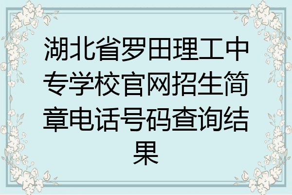 湖北省罗田理工中专学校官网招生简章电话号码查询结果