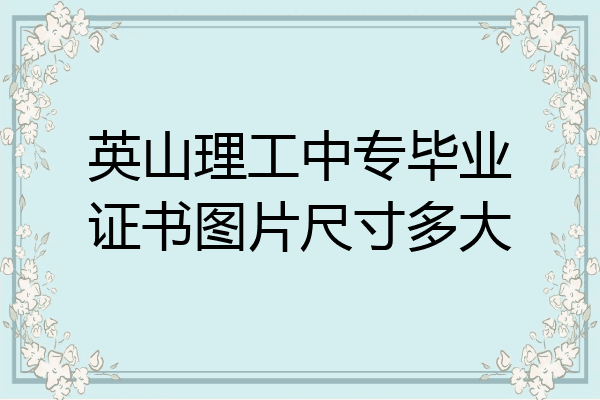 英山理工中专毕业证书图片尺寸多大