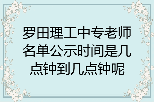 罗田理工中专老师名单公示时间是几点钟到几点钟呢
