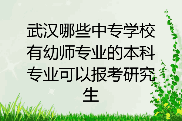 武汉哪些中专学校有幼师专业的本科专业可以报考研究生