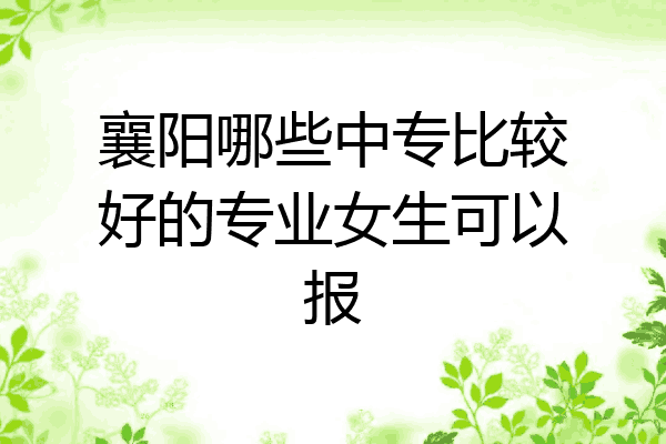 襄阳哪些中专比较好的专业女生可以报