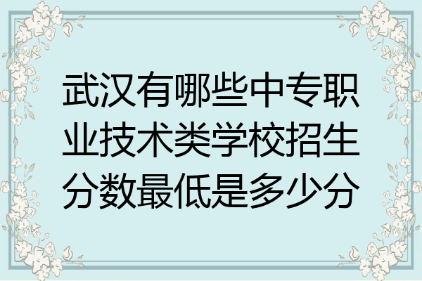 武汉有哪些中专职业技术类学校招生分数最低是多少分