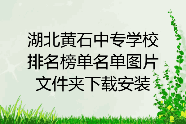 湖北黄石中专学校排名榜单名单图片文件夹下载安装
