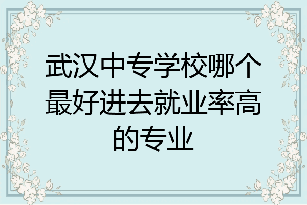 武汉中专学校哪个最好进去就业率高的专业