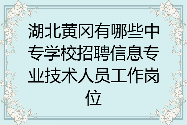 湖北黄冈有哪些中专学校招聘信息专业技术人员工作岗位