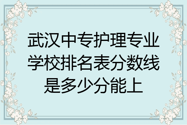 武汉中专护理专业学校排名表分数线是多少分能上