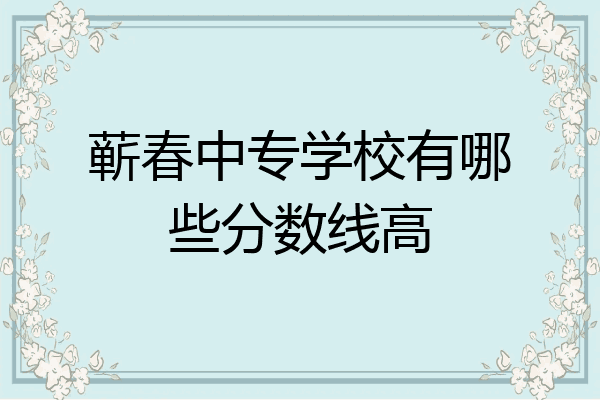 蕲春中专学校有哪些分数线高