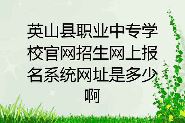 英山县职业中专学校官网招生网上报名系统网址是多少啊