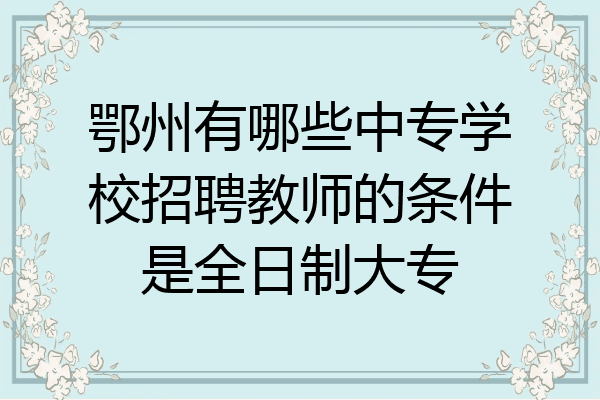 鄂州有哪些中专学校招聘教师的条件是全日制大专