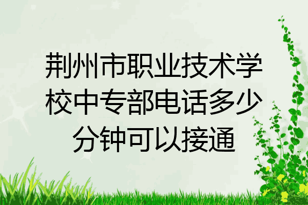 荆州市职业技术学校中专部电话多少分钟可以接通