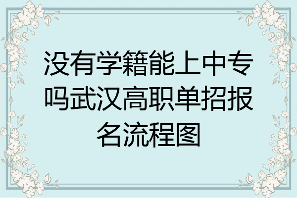 没有学籍能上中专吗武汉高职单招报名流程图