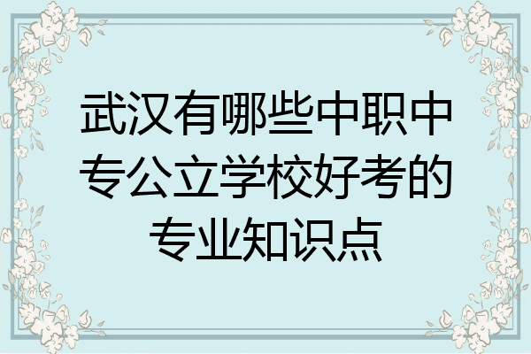 武汉有哪些中职中专公立学校好考的专业知识点