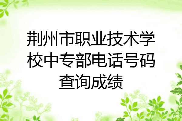 荆州市职业技术学校中专部电话号码查询成绩