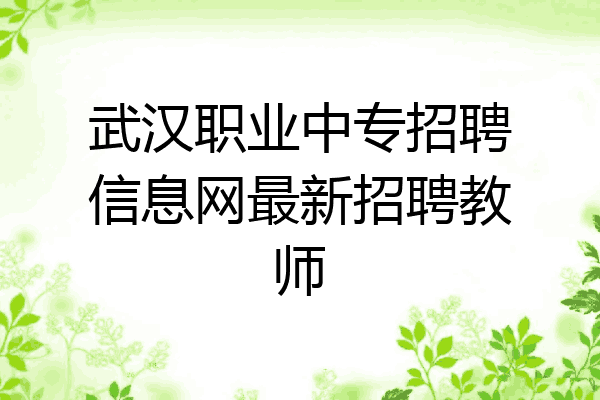 武汉职业中专招聘信息网最新招聘教师