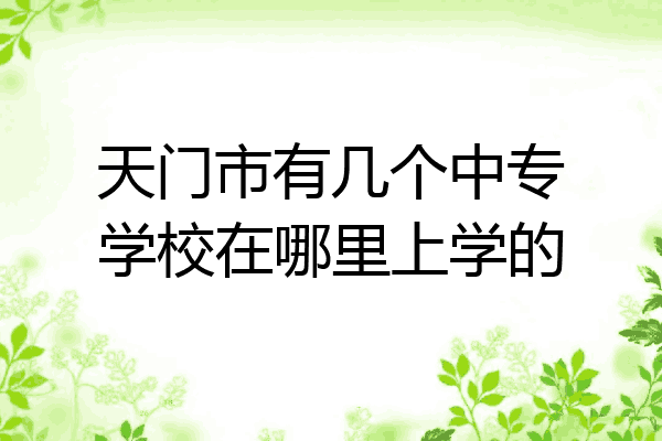 天门市有几个中专学校在哪里上学的