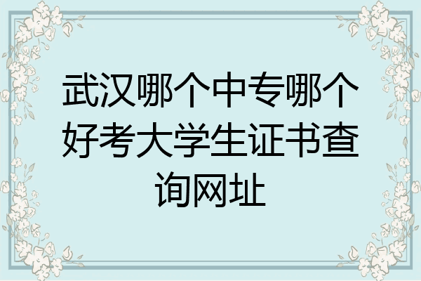 武汉哪个中专哪个好考大学生证书查询网址