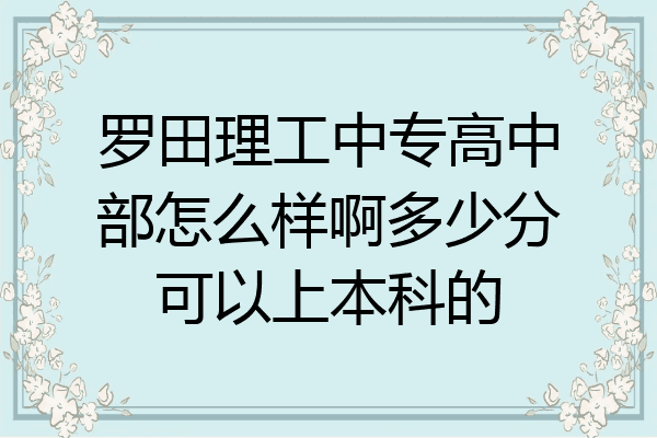 罗田理工中专高中部怎么样啊多少分可以上本科的