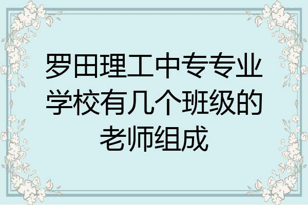罗田理工中专专业学校有几个班级的老师组成