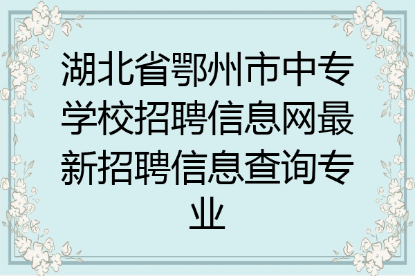 湖北省鄂州市中专学校招聘信息网最新招聘信息查询专业