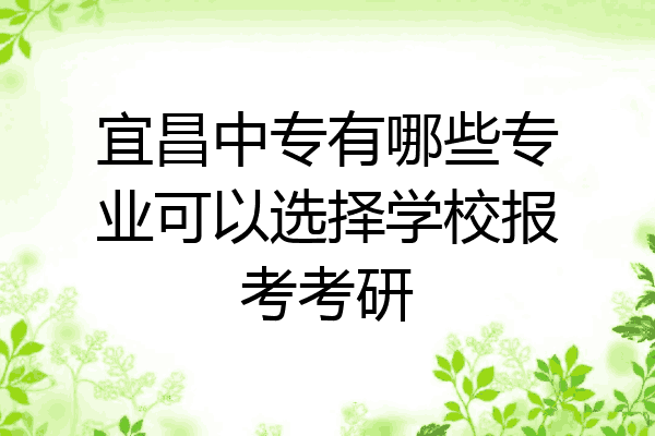 宜昌中专有哪些专业可以选择学校报考考研