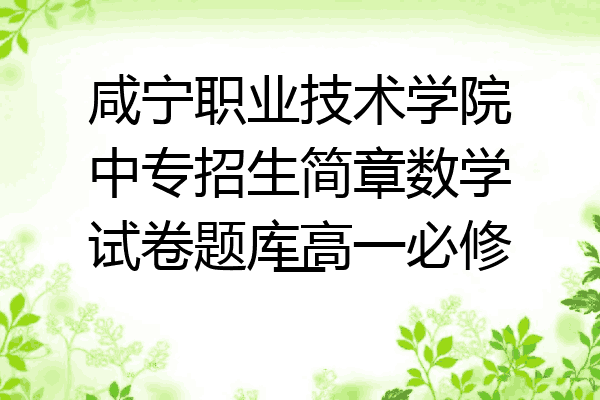 咸宁职业技术学院中专招生简章数学试卷题库高一必修一