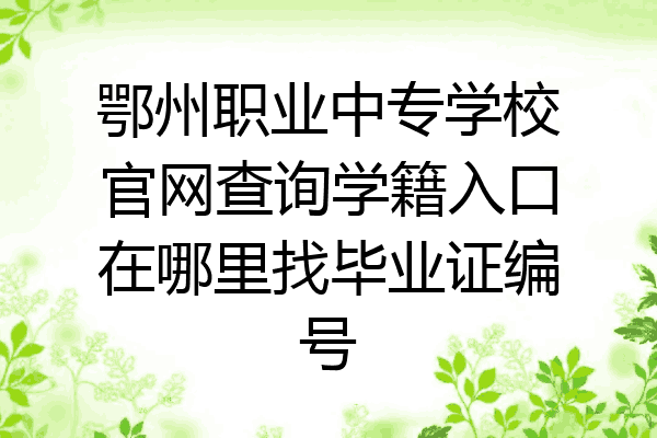 鄂州职业中专学校官网查询学籍入口在哪里找毕业证编号
