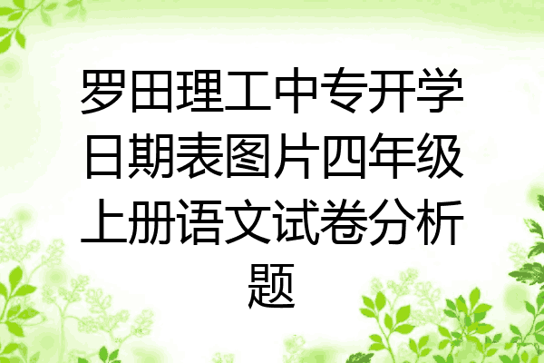 罗田理工中专开学日期表图片四年级上册语文试卷分析题