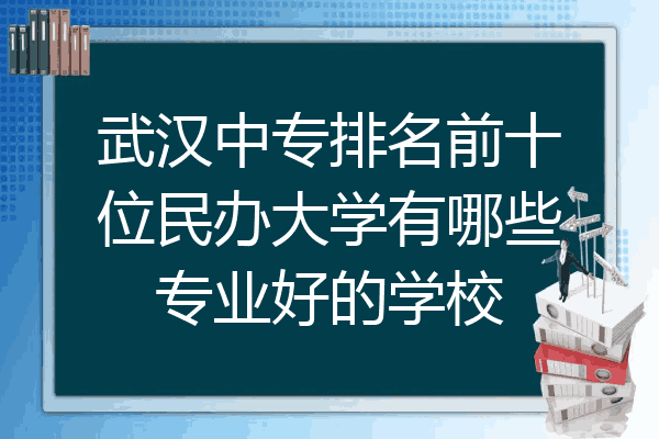 武汉中专排名前十位民办大学有哪些专业好的学校