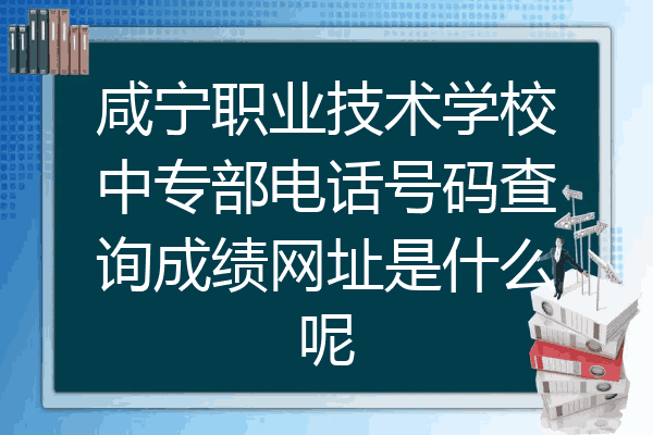 咸宁职业技术学校中专部电话号码查询成绩网址是什么呢
