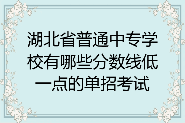 湖北省普通中专学校有哪些分数线低一点的单招考试
