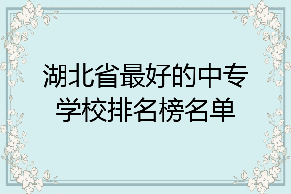 湖北省最好的中专学校排名榜名单